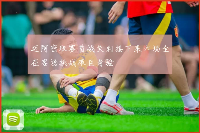 迈阿密联赛首战失利接下来六场全在客场挑战艰巨考验