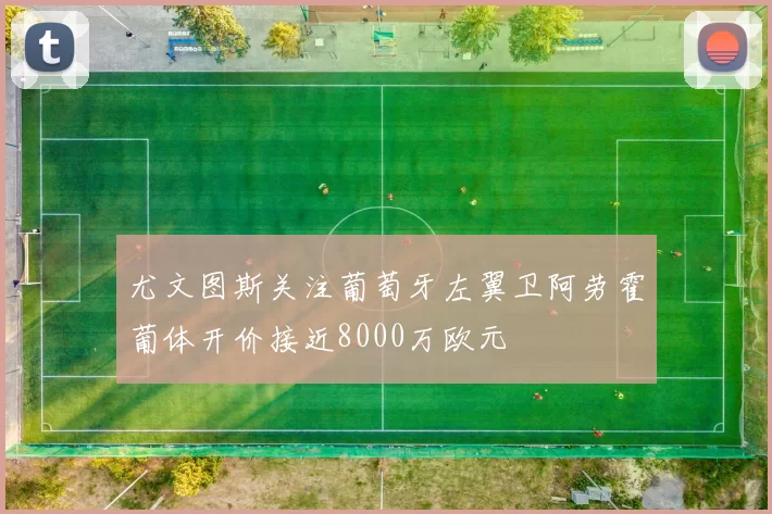 尤文图斯关注葡萄牙左翼卫阿劳霍葡体开价接近8000万欧元