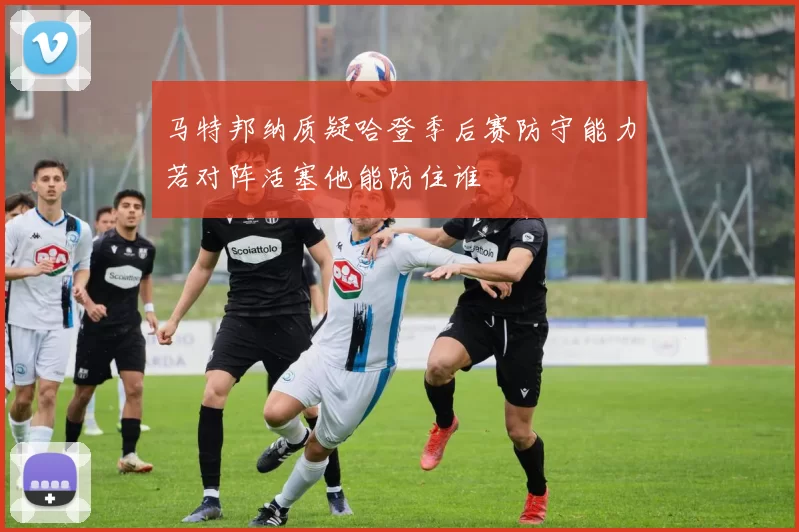 马特邦纳质疑哈登季后赛防守能力若对阵活塞他能防住谁