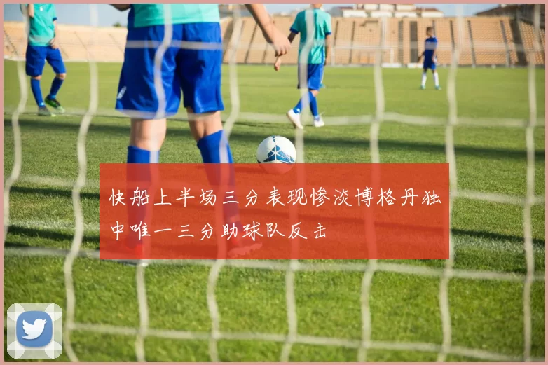 快船上半场三分表现惨淡博格丹独中唯一三分助球队反击