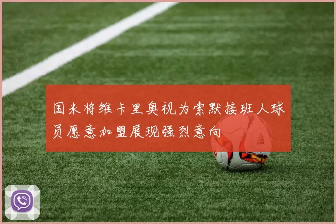 国米将维卡里奥视为索默接班人球员愿意加盟展现强烈意向