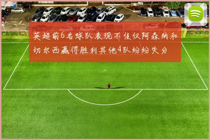 英超前6名球队表现不佳仅阿森纳和切尔西赢得胜利其他4队纷纷失分