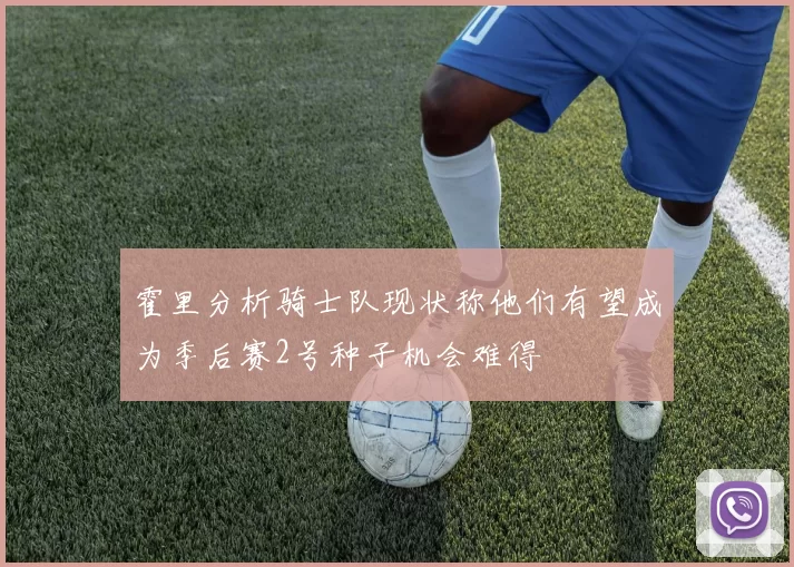 霍里分析骑士队现状称他们有望成为季后赛2号种子机会难得
